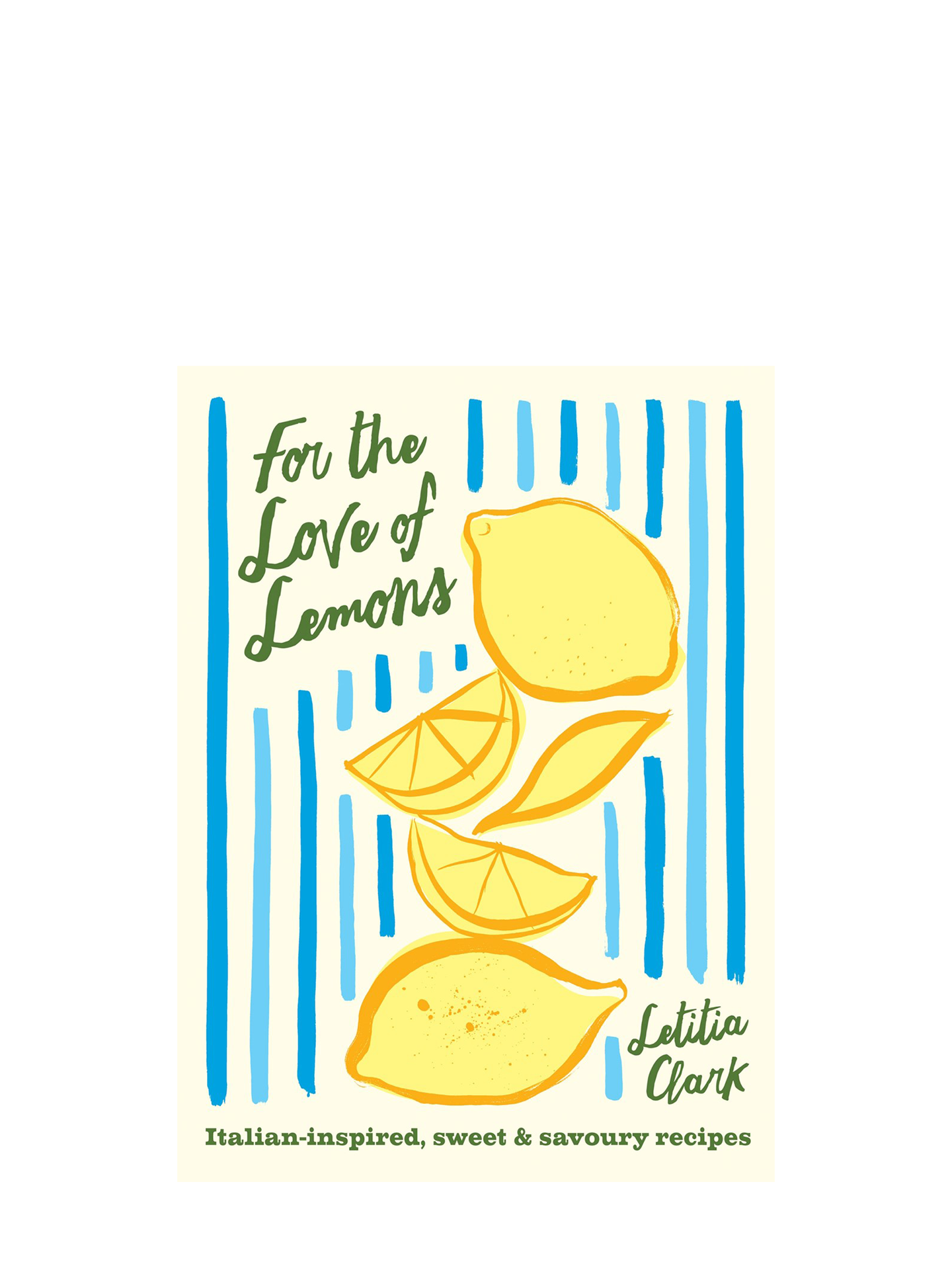 For the Love of Lemons. Italian-inspired, Sweet and Savoury Recipes