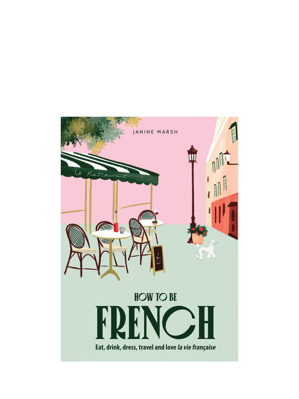 How to be French: Eat Drink Dress Travel Love