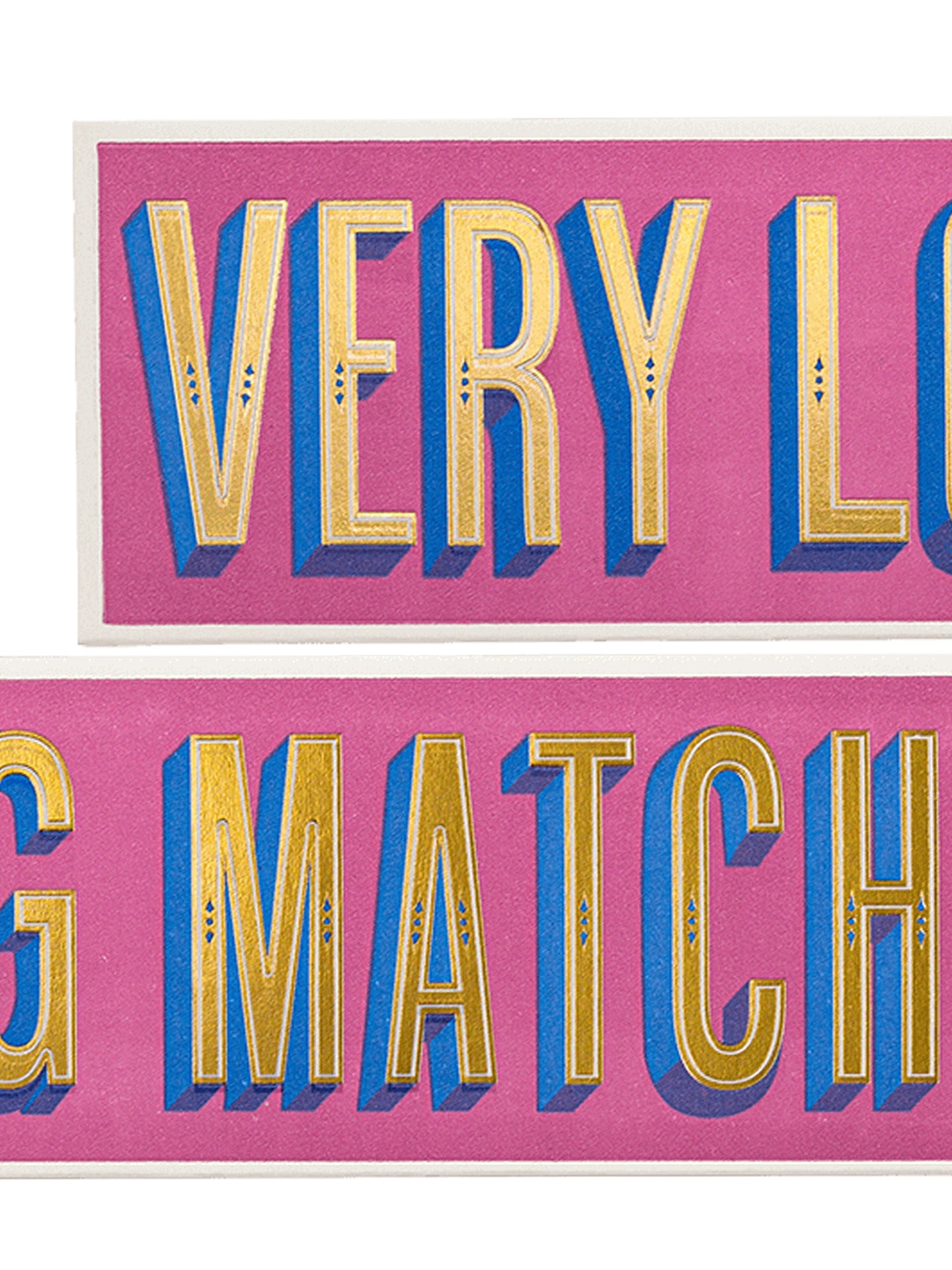 A close-up of two different points of a pink typographic matchbox with large gold letters outlined in blue, showing partial text reading 'VERY LO' and 'G MATCH'.