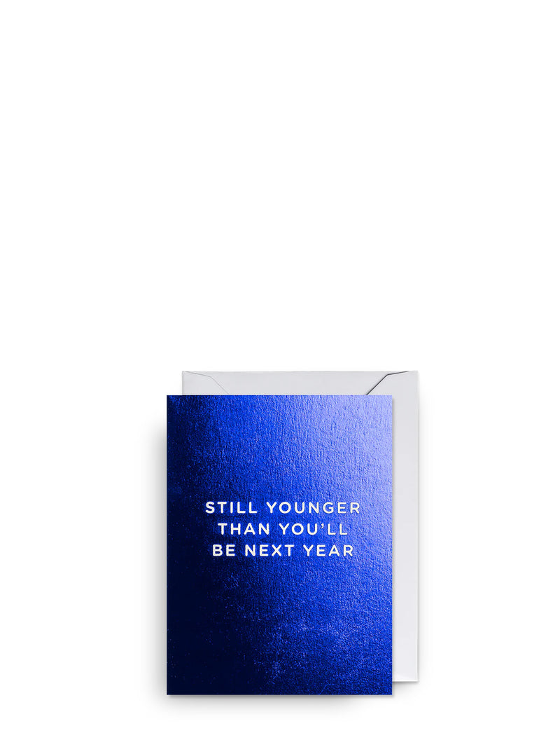Still younger than you’ll be next year, mini birthday card
